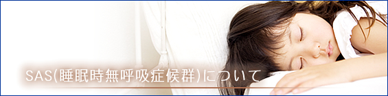 睡眠時無呼吸症候群(SAS)について